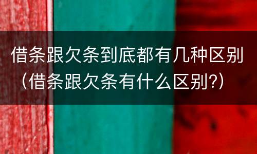 借条跟欠条到底都有几种区别（借条跟欠条有什么区别?）