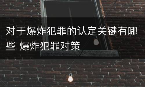 对于爆炸犯罪的认定关键有哪些 爆炸犯罪对策