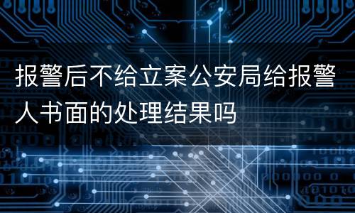 报警后不给立案公安局给报警人书面的处理结果吗