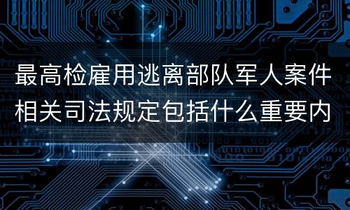 最高检雇用逃离部队军人案件相关司法规定包括什么重要内容