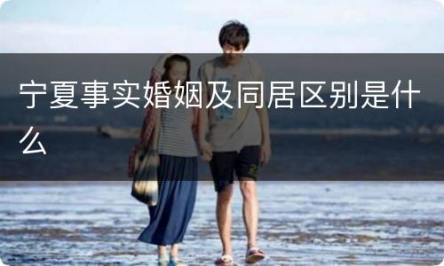 宁夏事实婚姻及同居区别是什么