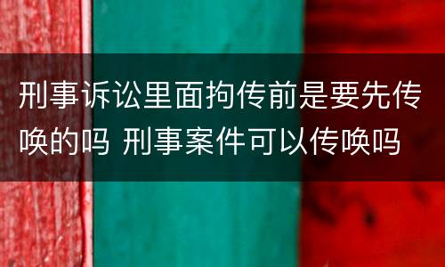 刑事诉讼里面拘传前是要先传唤的吗 刑事案件可以传唤吗