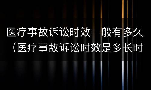 医疗事故诉讼时效一般有多久（医疗事故诉讼时效是多长时间）