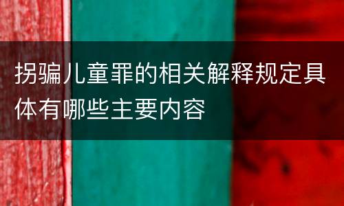 拐骗儿童罪的相关解释规定具体有哪些主要内容