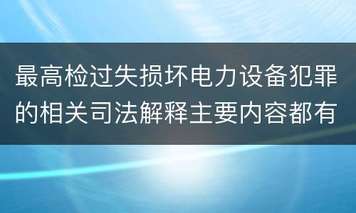 最高检过失损坏电力设备犯罪的相关司法解释主要内容都有哪些