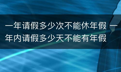 一年请假多少次不能休年假 一年内请假多少天不能有年假