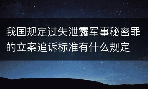 我国规定过失泄露军事秘密罪的立案追诉标准有什么规定