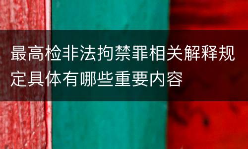 最高检非法拘禁罪相关解释规定具体有哪些重要内容