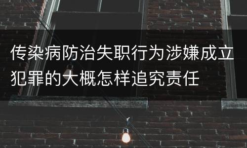 传染病防治失职行为涉嫌成立犯罪的大概怎样追究责任