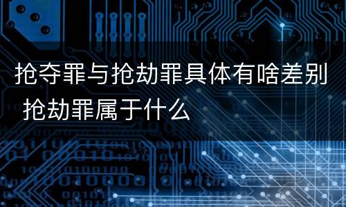 抢夺罪与抢劫罪具体有啥差别 抢劫罪属于什么