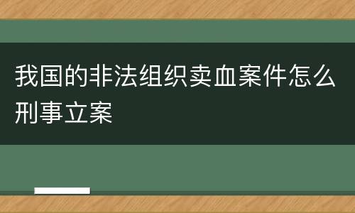 我国的非法组织卖血案件怎么刑事立案