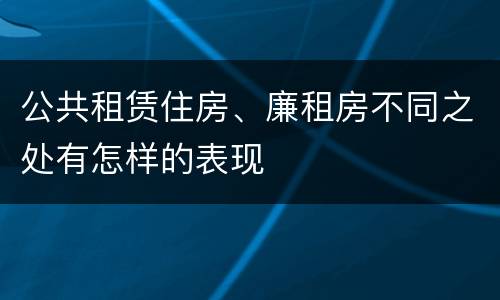 公共租赁住房、廉租房不同之处有怎样的表现