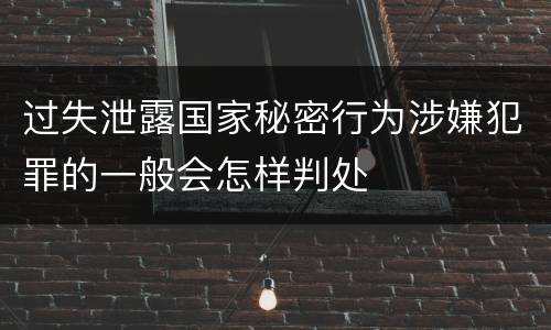 过失泄露国家秘密行为涉嫌犯罪的一般会怎样判处