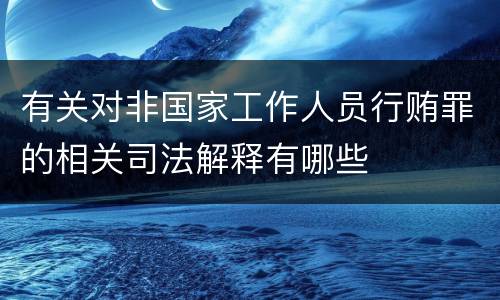 有关对非国家工作人员行贿罪的相关司法解释有哪些