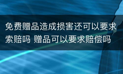 免费赠品造成损害还可以要求索赔吗 赠品可以要求赔偿吗