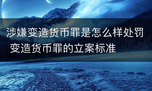 涉嫌变造货币罪是怎么样处罚 变造货币罪的立案标准