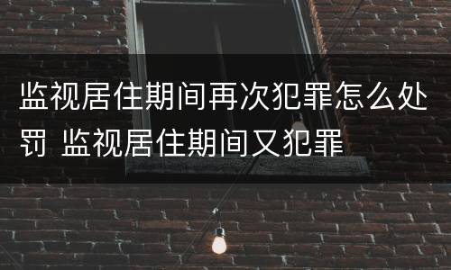 监视居住期间再次犯罪怎么处罚 监视居住期间又犯罪