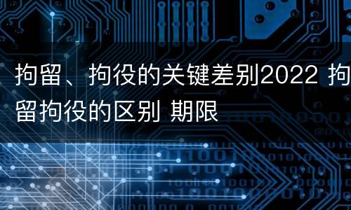 拘留、拘役的关键差别2022 拘留拘役的区别 期限