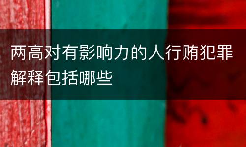 两高对有影响力的人行贿犯罪解释包括哪些