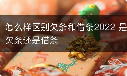 怎么样区别欠条和借条2022 是欠条还是借条