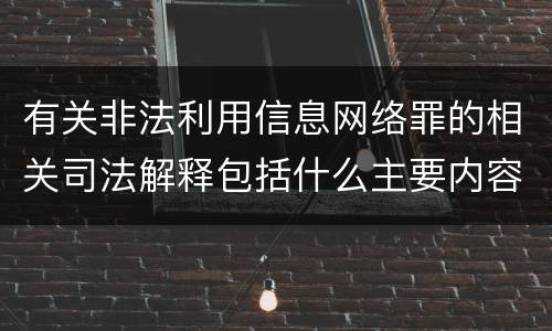 有关非法利用信息网络罪的相关司法解释包括什么主要内容