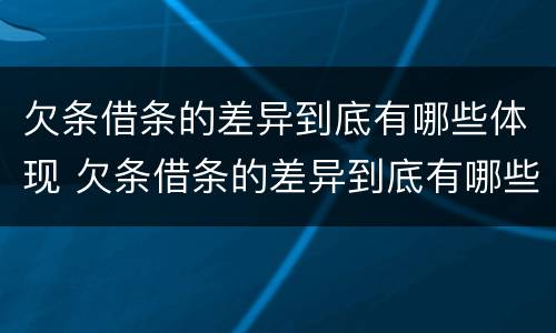 欠条借条的差异到底有哪些体现 欠条借条的差异到底有哪些体现呢