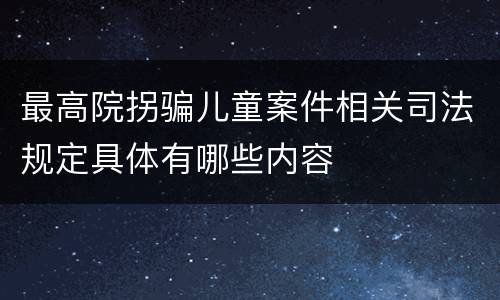 最高院拐骗儿童案件相关司法规定具体有哪些内容