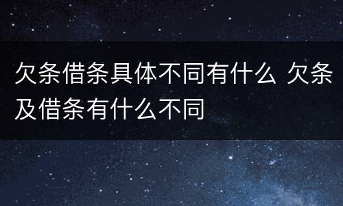 欠条借条具体不同有什么 欠条及借条有什么不同