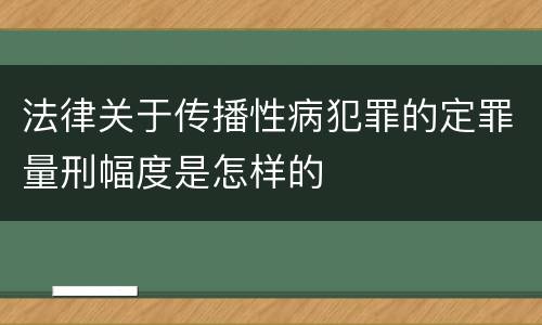 法律关于传播性病犯罪的定罪量刑幅度是怎样的