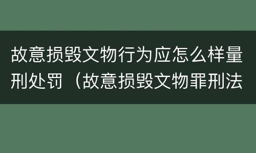 故意损毁文物行为应怎么样量刑处罚（故意损毁文物罪刑法）