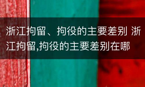 浙江拘留、拘役的主要差别 浙江拘留,拘役的主要差别在哪