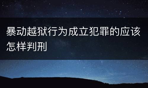 暴动越狱行为成立犯罪的应该怎样判刑