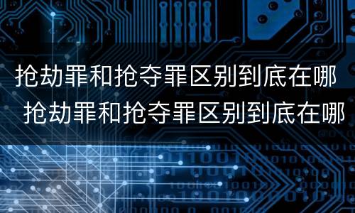 抢劫罪和抢夺罪区别到底在哪 抢劫罪和抢夺罪区别到底在哪里