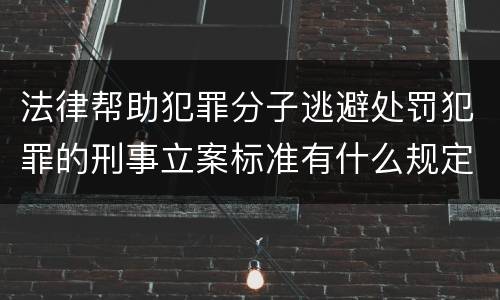 法律帮助犯罪分子逃避处罚犯罪的刑事立案标准有什么规定