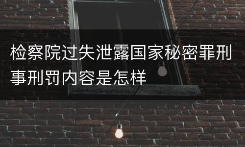 检察院过失泄露国家秘密罪刑事刑罚内容是怎样