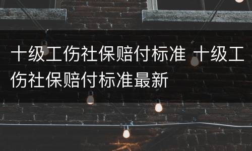 十级工伤社保赔付标准 十级工伤社保赔付标准最新