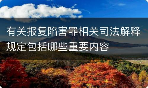 有关报复陷害罪相关司法解释规定包括哪些重要内容