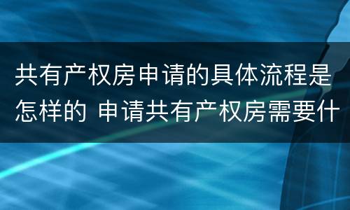 共有产权房申请的具体流程是怎样的 申请共有产权房需要什么手续