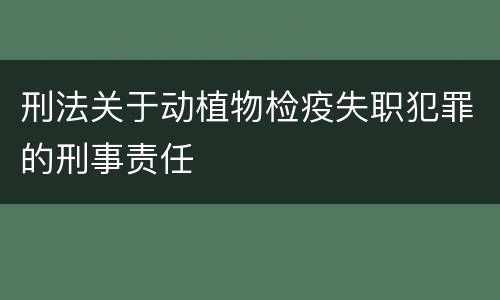 刑法关于动植物检疫失职犯罪的刑事责任