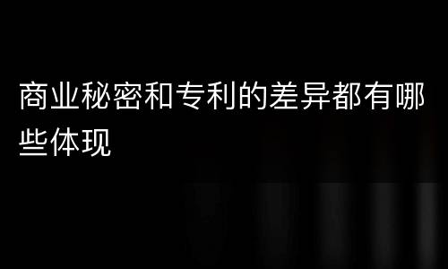 商业秘密和专利的差异都有哪些体现