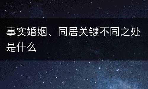 事实婚姻、同居关键不同之处是什么