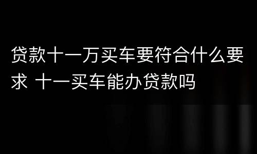 贷款十一万买车要符合什么要求 十一买车能办贷款吗