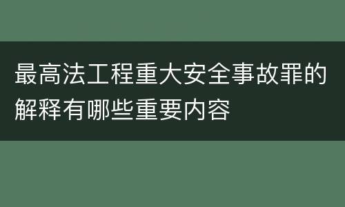 最高法工程重大安全事故罪的解释有哪些重要内容