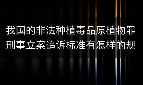 我国的非法种植毒品原植物罪刑事立案追诉标准有怎样的规定