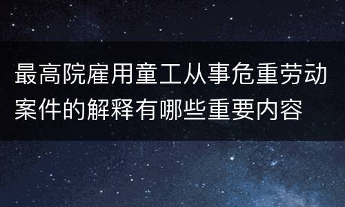 最高院雇用童工从事危重劳动案件的解释有哪些重要内容