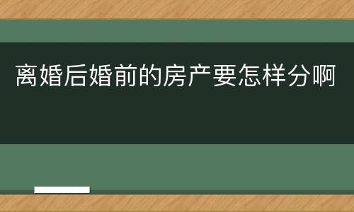 离婚后婚前的房产要怎样分啊