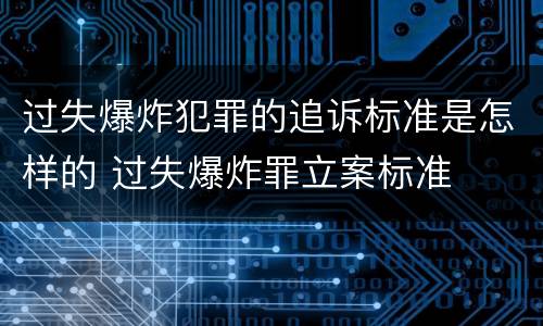 过失爆炸犯罪的追诉标准是怎样的 过失爆炸罪立案标准