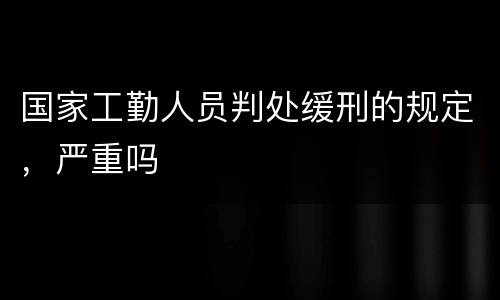 国家工勤人员判处缓刑的规定，严重吗