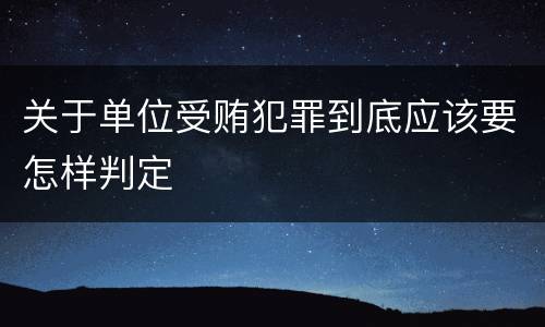 关于单位受贿犯罪到底应该要怎样判定