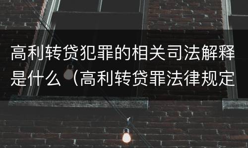 高利转贷犯罪的相关司法解释是什么（高利转贷罪法律规定）